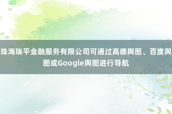 珠海瑞平金融服务有限公司可通过高德舆图、百度舆图或Google舆图进行导航