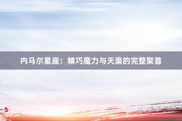 内马尔星座：精巧魔力与天禀的完整聚首
