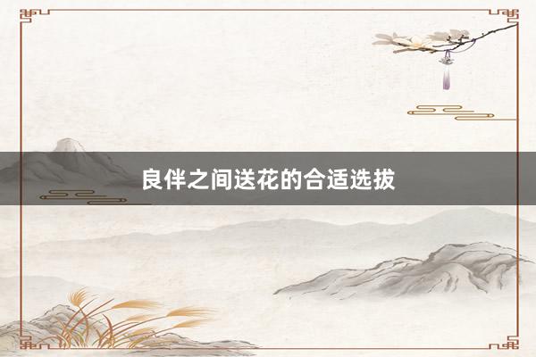 良伴之间送花的合适选拔
